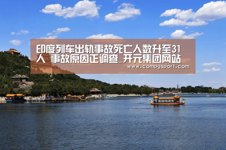 印度列车出轨事故死亡人数升至31人 事故原因正调查_开元集团网站(图1) KYKY开元