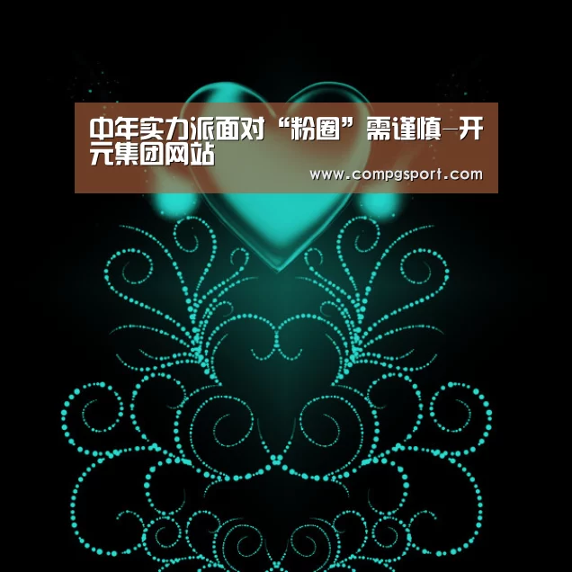 中年实力派面对“粉圈”需谨慎-开元集团网站(图2) KYKY开元