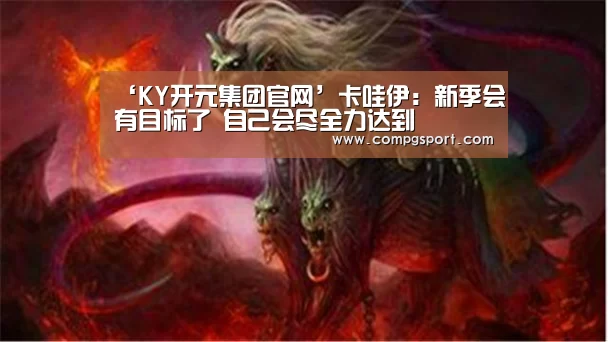 ‘KY开元集团官网’卡哇伊:新季会有目标了 自己会尽全力达到(图1) KY开元集团官网
