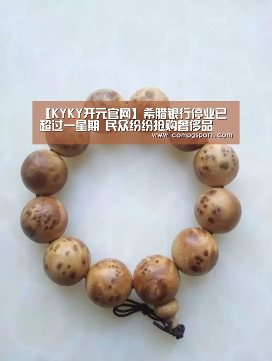 【KYKY开元官网】希腊银行停业已超过一星期 民众纷纷抢购奢侈品(图2) KYKY开元
